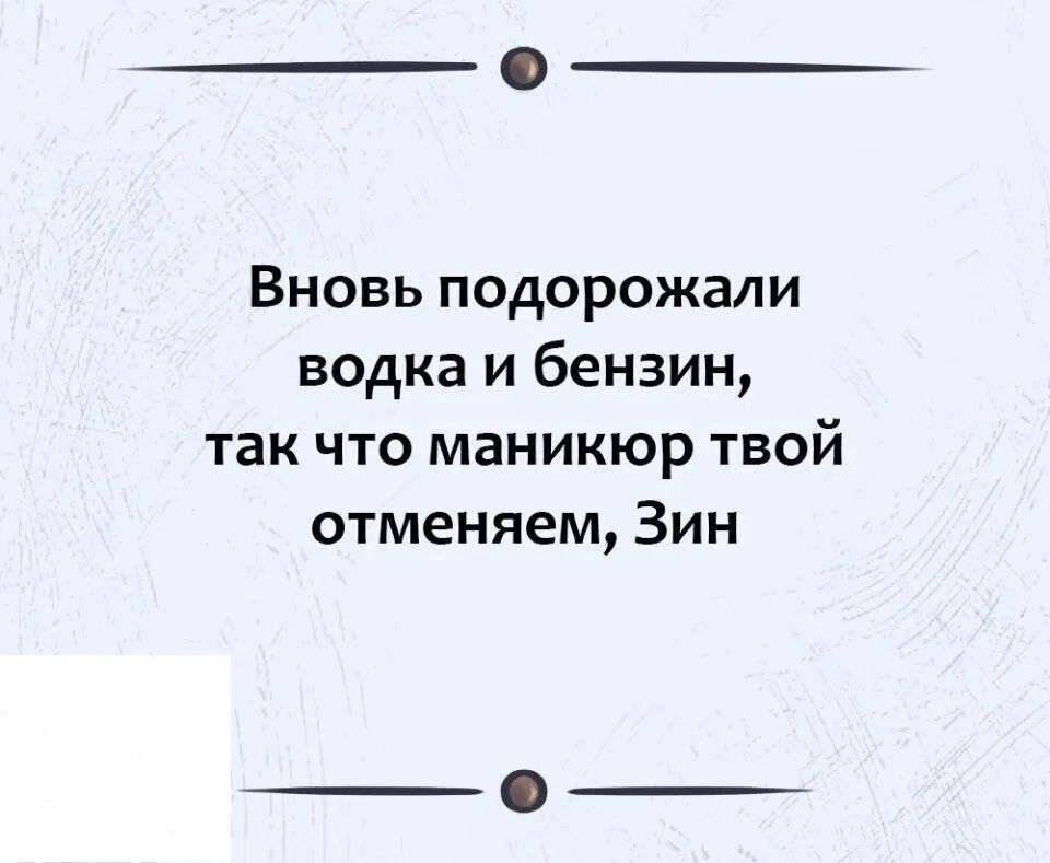 Вновь подорожали водка и бензин так что маникюр твой отменяем Зин