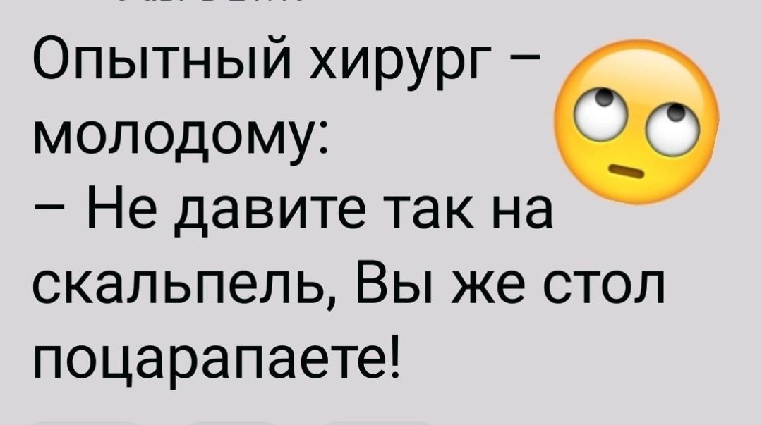 Опытный хирург молодому Не давите так на скальпель Вы же стол поцарапаете