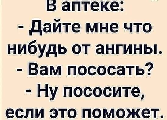 В аптеке Дайте мне что нибудь от ангины Вам пососать Ну пососите если это поможет