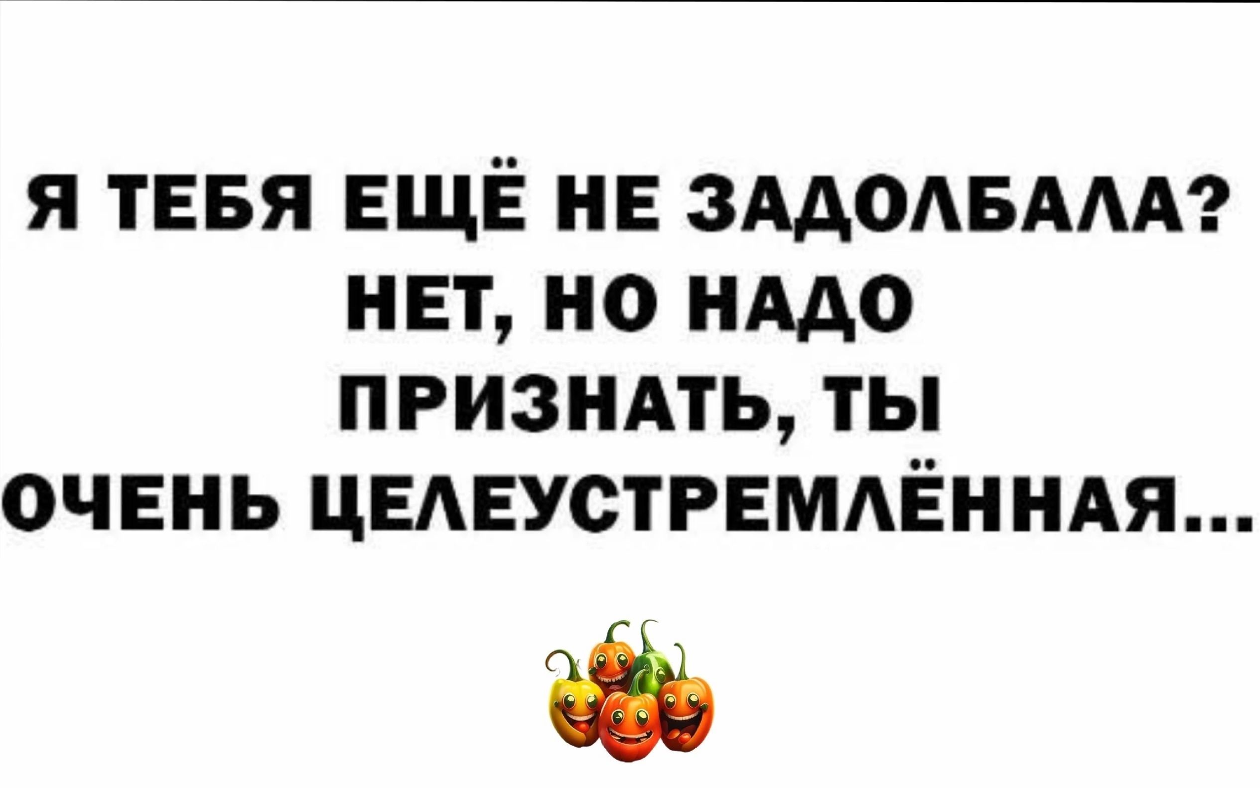 Я ТЕБЯ ЕЩЁ НЕ ЗААОАБААА НЕТ НО НАДО ПРИЗНАТЬ ТЫ ОЧЕНЬ ЦЕАЕУСТРЕМАЁННАЯ