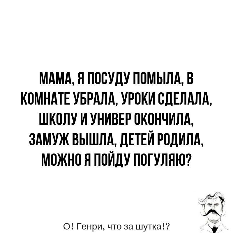 МАМА И ПОСУЛУ ППМЫПА В КПМНАТЕ УБРАЛА УРОКИ ВЛЕЛАЛА ШКПЛУ И УНИВЕР ОКОНЧИЛА ЗАМУЖ ВЫШЛА дЕТЕЙ РОДИНА МОЖНО Я ППЙДУ ППГУЛЯЮ 41 о Генри что за шутка