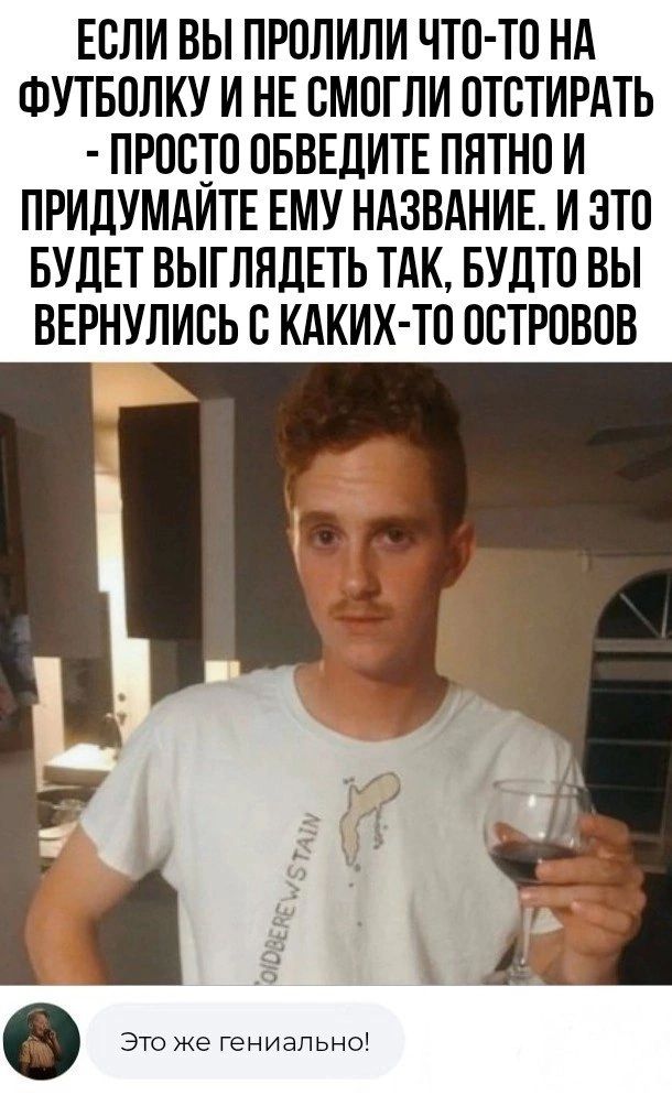 ЕСЛИ ВЫ ПРОПИПИ ЧТО ТО НА ФУТБОЛКУ И НЕ ОМОГПИ ОТОТИРАТЬ ПРОСТО ОБВЕЛИТЕ ПЯТНО И ПРИДУМАИТЕ ЕМУ НАЗВАНИЕ И ЭТО БУДЕТ ВЫГЛНДЕТЬ ТАК БУДТО ВЫ ВЕРНУПИОЬ О КАКИХ ТО ОСТРОВОВ С