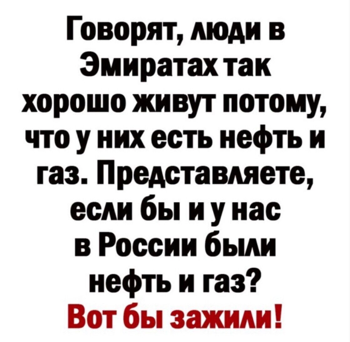 Говорят люди в Эмиратах так хорошо живут потому что у них есть нефть и газ Представляете если бы и у нас в России были нефть и газ Вот бы зажили