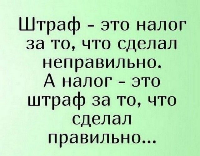 Штраф это налог за то что сделал неправильно А налог это штраф за то что сделал правильно
