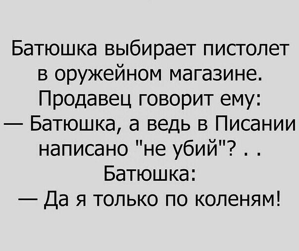 Батюшка выбирает пистолет в оружейном магазине Продавец говорит ему Батюшка а ведь в Писании написано не убий Батюшка Да я только по копеням