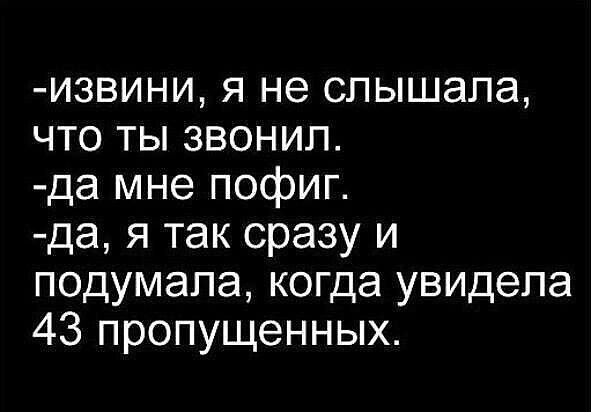 извини я не слышала что ты звонил да мне пофиг да я так сразу и подумала когда увидела 43 пропущенных