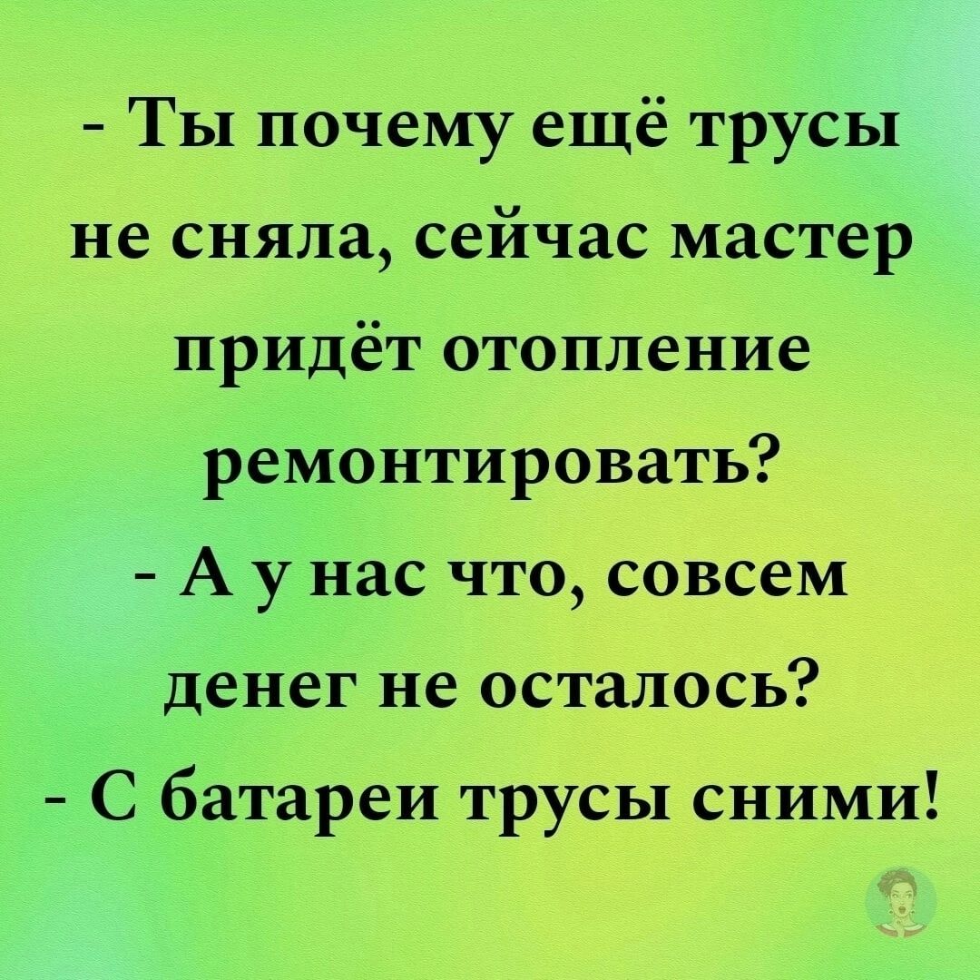 Ты почему ещё трусы не сняла сейчас мастер придёт отопление ремонтировать А...