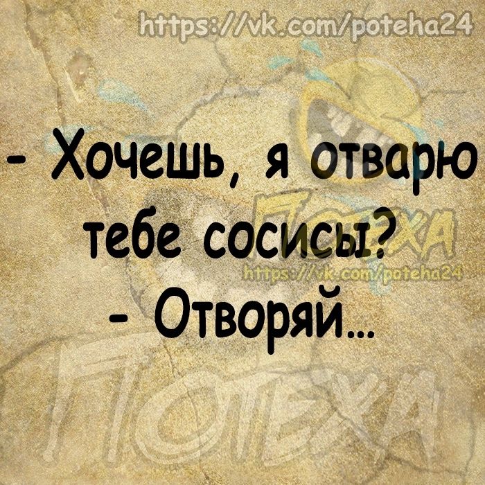 _ ХочеШЬ яотварю тебе СОСИСЫЁ7 Отворяй
