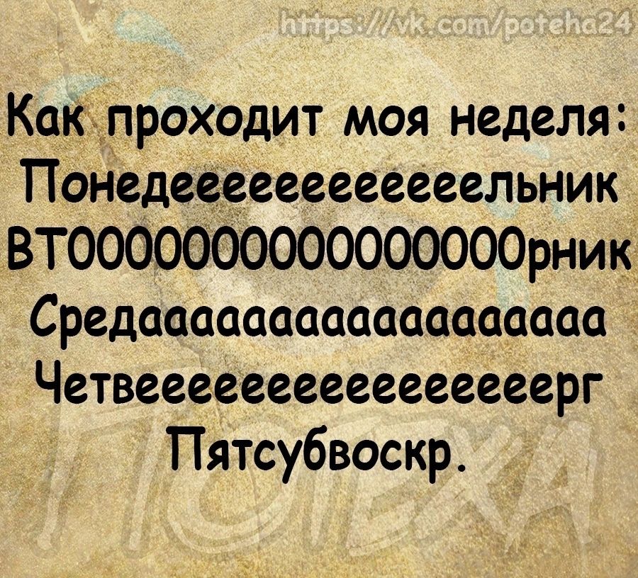 Какіпроходит моя неделя Понедеевееееееееельник ВТООООООООООООООООрник Средаааааааааааааааааа Четвеееееееееееееееерг Пятсубвоскр