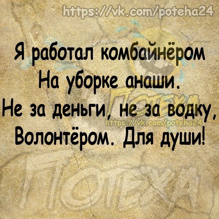 Я работал комбайнёром На уборке анаши Не за денъги не за водку Волонтёром Для души