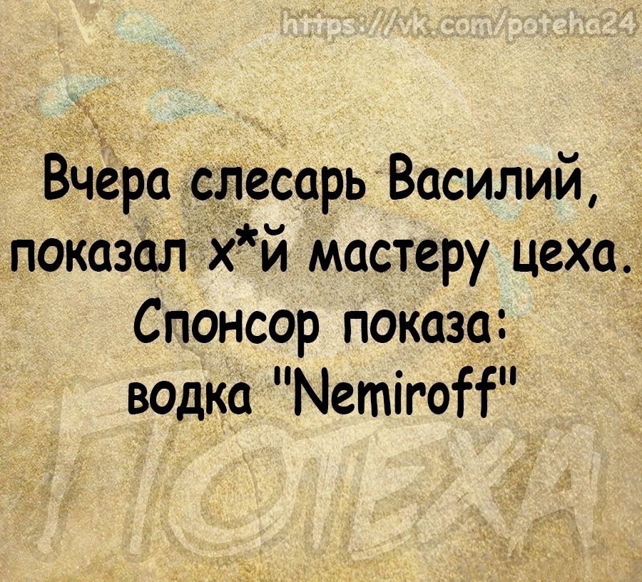 Вчёра сдесарь Василий показапхй мастеру цеха Спонсор показа водка Метіготі