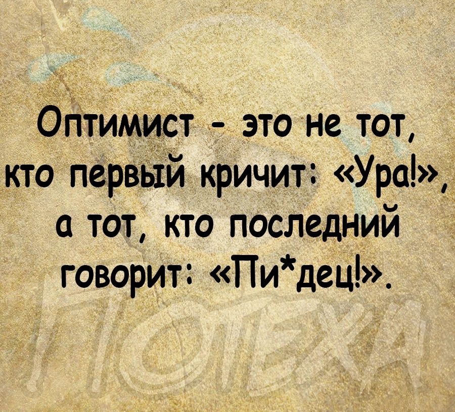 Огітимист это не тот кто первьій кричит Ура а тот кто последний говорит Пидец