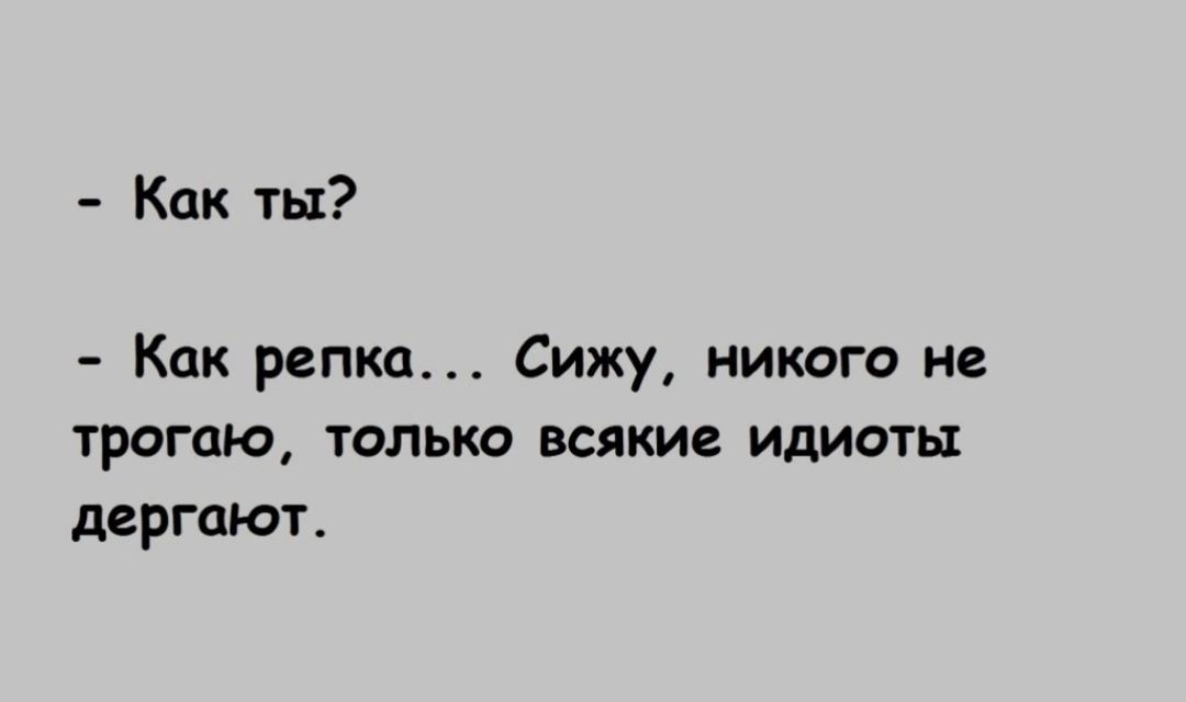 Как ты Как репка Сижу никого не трогаю только всякие идиоты дергают