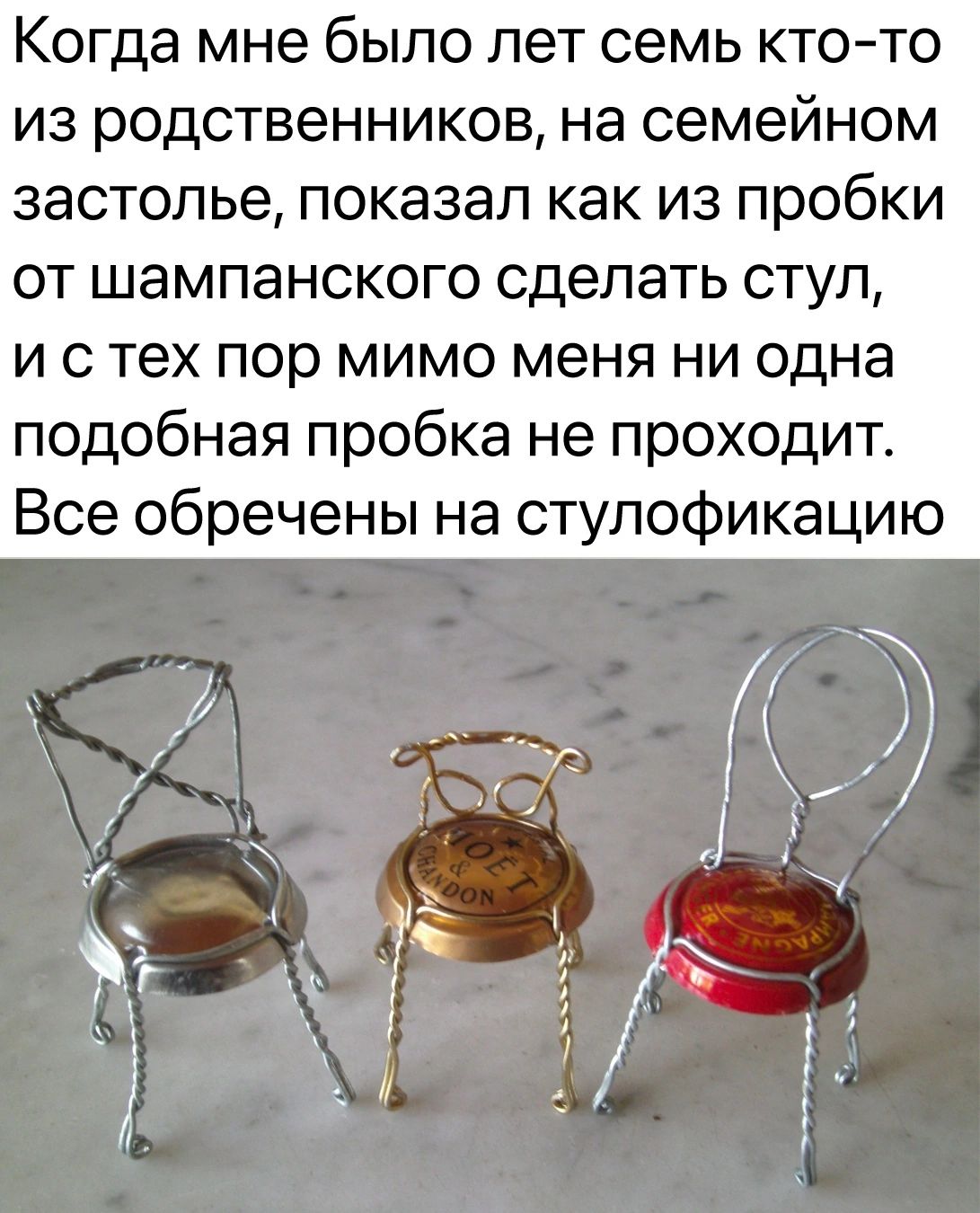 Когда мне было лет семь ктото из родственников на семейном застолье показал как из пробки от шампанского сделать стул и с тех пор мимо меня ни одна подобная пробка не проходит Все обречены на ступофикацию