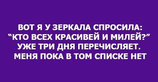 вот я У ЗЕРКАЛА спросим кто всех кмсиввй и милей УЖЕ три дня перечисляя меня покд в том списке нет