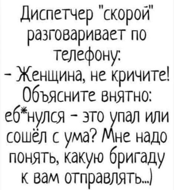 Диспетчер скорой разговаривает по ТЕЛефону Женщина не кричите Объясните ВНЯТНО е6нулся это пал иди сошёл сума не надо понять какую бригаду к вам отправлять