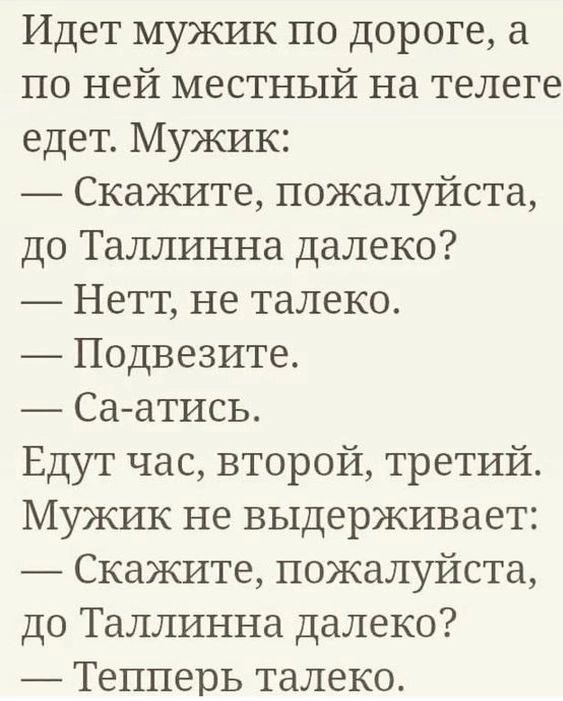 Идет мужик по дороге а по ней местный на телеге едет Мужик Скажите пожалуйста до Таллинна далеко Нетт не талеко Подвезите Са атись Едут час второй третий Мужик не выдерживает Скажите пожалуйста до Таллинна далеко Тепперь талеко