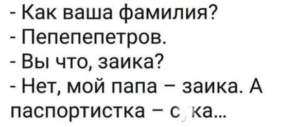 Как ваша фамилия Пепепепетров Вы что заика Нет мой папа заика А паспортистка с ка