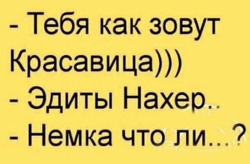 Тебя как зовут Красавица Эдиты Нахер Немка что ли