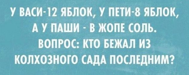 У ЕАСИ 12 ЯБЛОК У БТИ 8 ЯБЛОК А У ПАШИ В ЖОПЕ СОЛЬ ВОПРОС КТО БЕЖАЛ ИЗ КОЛХОЗНОГО САДА ПОСЛЕДНИИ