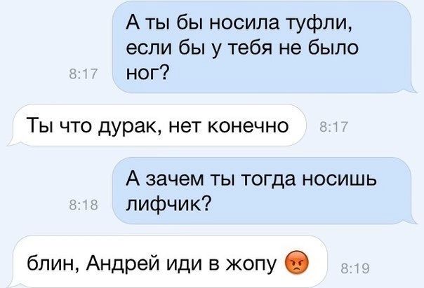 А ты бы носила туфли если бы у тебя не было ног ТЫ ЧТО дурак НЕТ КОНЕЧНО А зачем ты тогда носишь лифчик блин Андрей иди в жопу