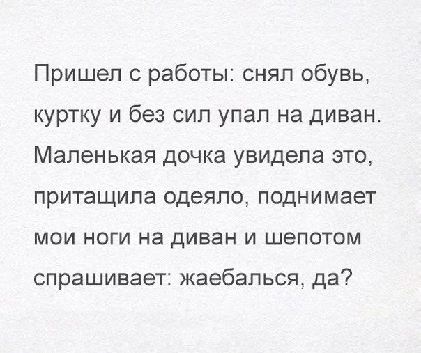 Пришел с работы снял обувь куртку и без сип упал на диван Маленькая дочка увидела это притащила одеяло поднимает МОИ НОГИ на диван И ШеПОТОМ спрашивает жаебапься да