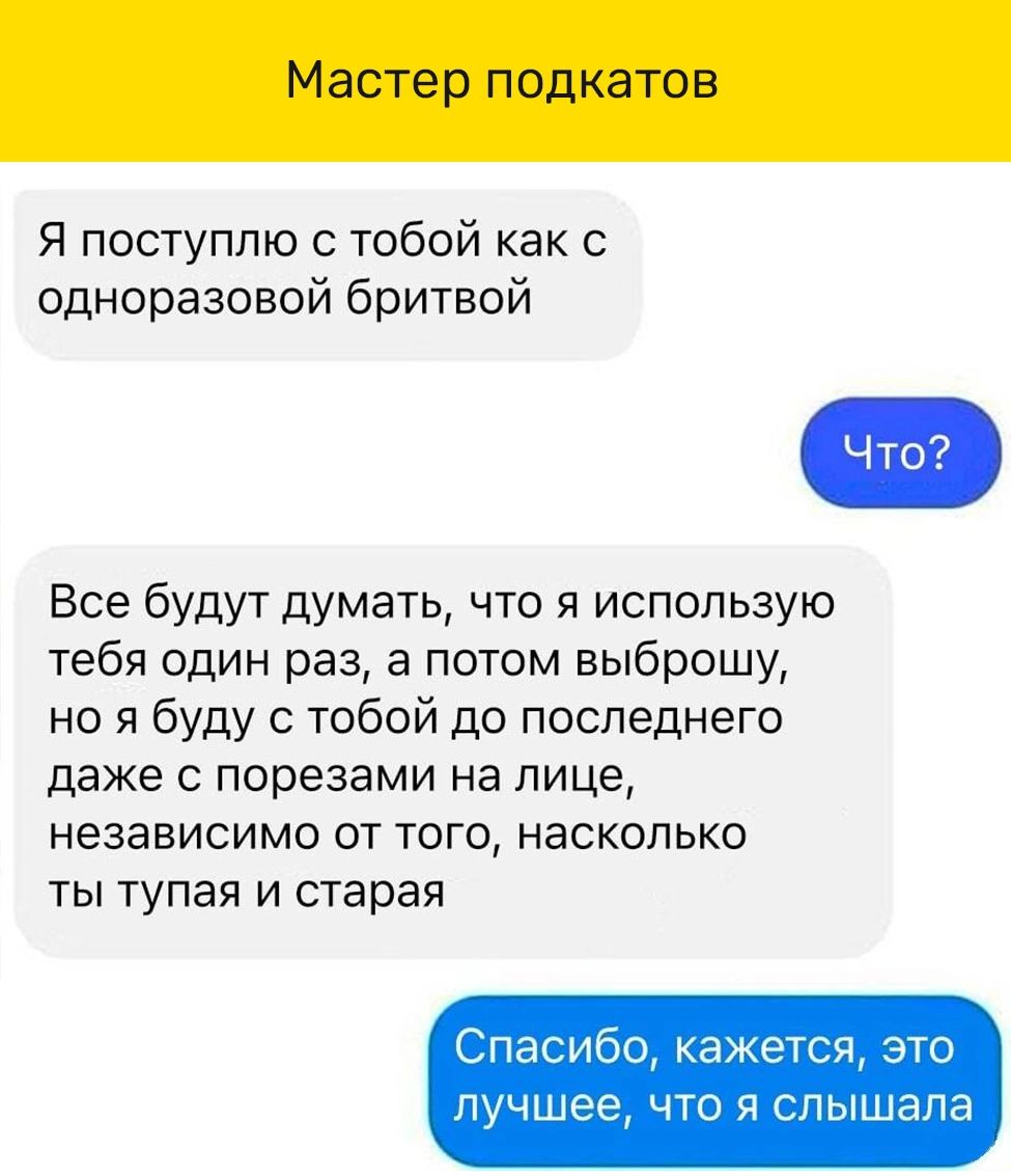 Я поступлю тобой как одноразовой бритвой Все будут думать что я использую тебя один раз а потом выброшу но я буду с тобой до последнего даже порезами на лице независимо от того насколько ты тупая и старая Спас ибо ажется это лучшее что 9 слышала