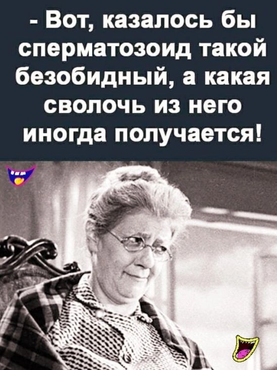 Вот казалось бы сперматозоид такой безобидный а какая сволочь из него иногда получается