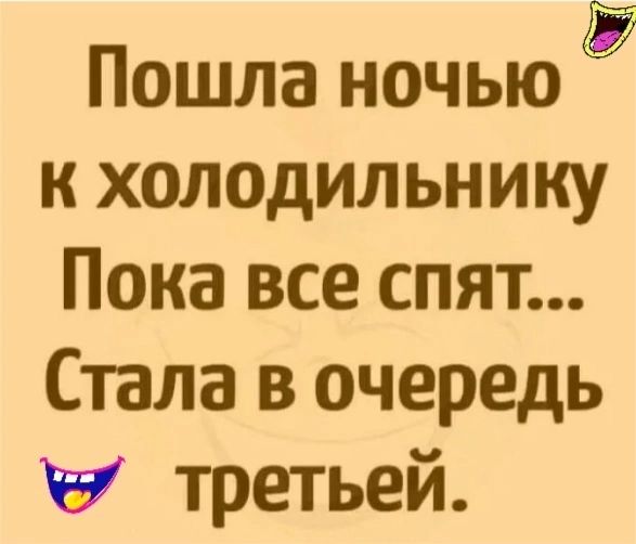 Пошла ночью к холодильнику Пока все спят Стала в очередь в третьей