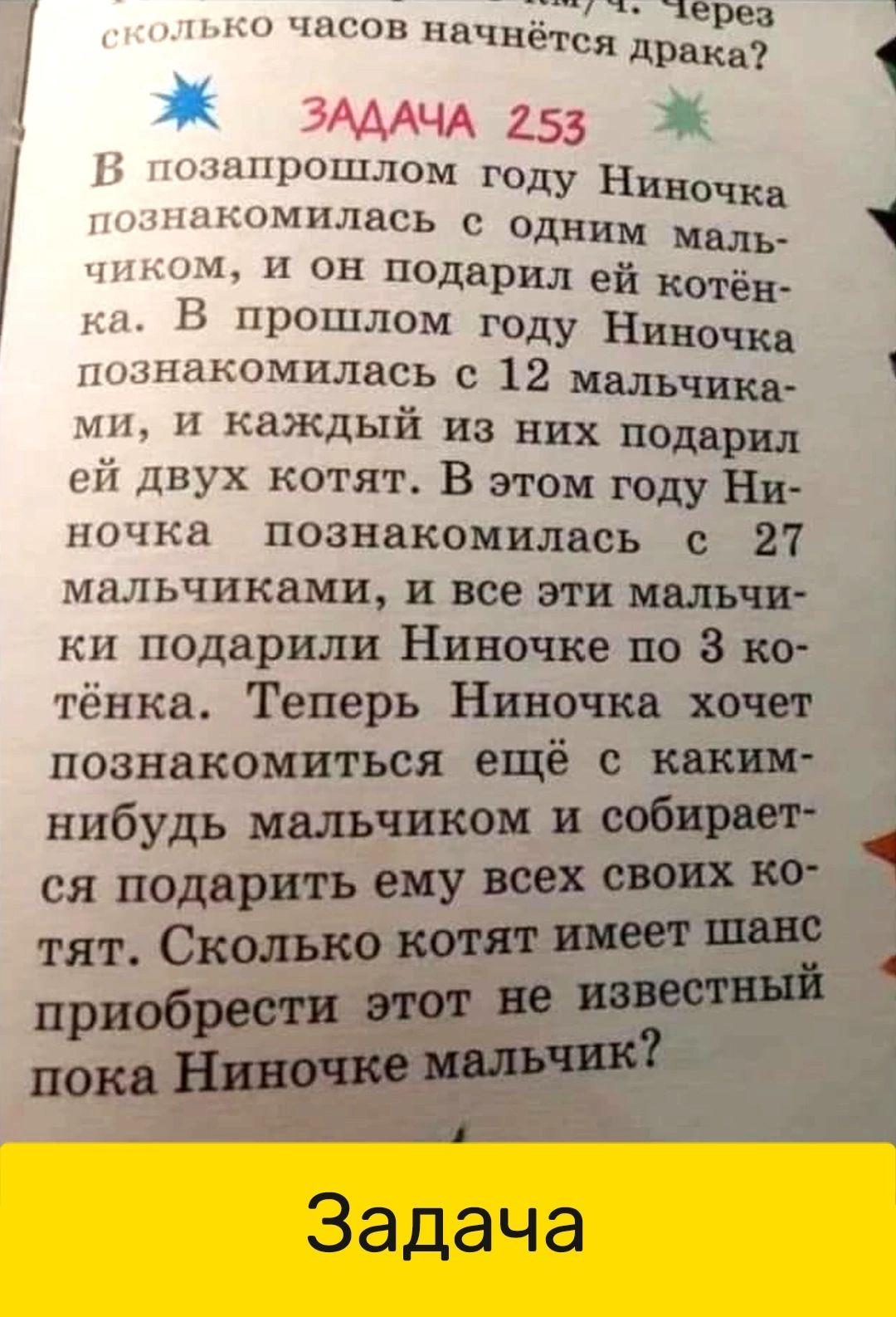 чер нн пнчштся драка У ЧА 253 щипплпм году НичКа мпшшгь одним миль 1 и мы подарил ей котёи Н прошлом году Ниночка амиши ъ 12 мальчика м ндждыі из них подарил ух котят В этом году Ни птн познакомилась с 27 мальчиками и все эти мальчи ки подарили Ниночке по 3 кв тёнка Теперь Ниночка хочет Познакомиться ещё С КЕКИМ нибудь мальчиком и собирает ся подарить ему всех своих ко тят Сколько котят имеет шанс