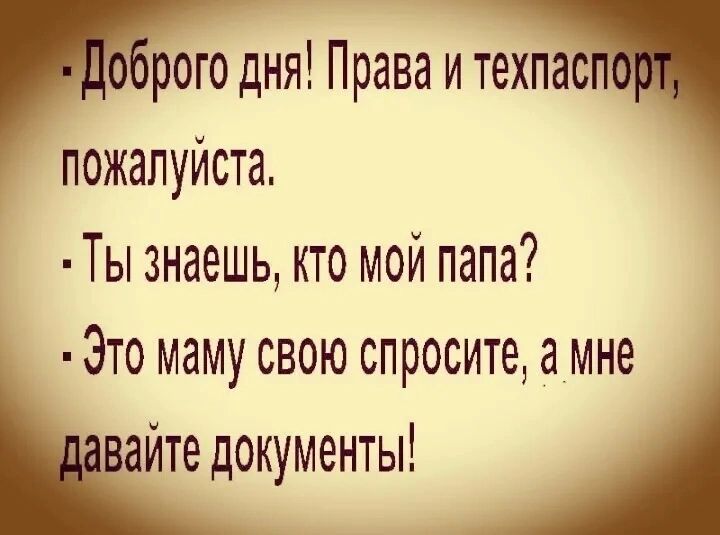 рого дня Права и техпас пожалуйста Ты знаешь кто мой папа Это маму свою спросите а мне айте документы