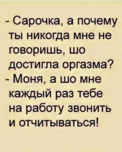 Сарочка а почему ты никогда мне не говоришь шо достигла оргазма Моня а шо мне каждый раз тебе на работу звонить и отчитываться
