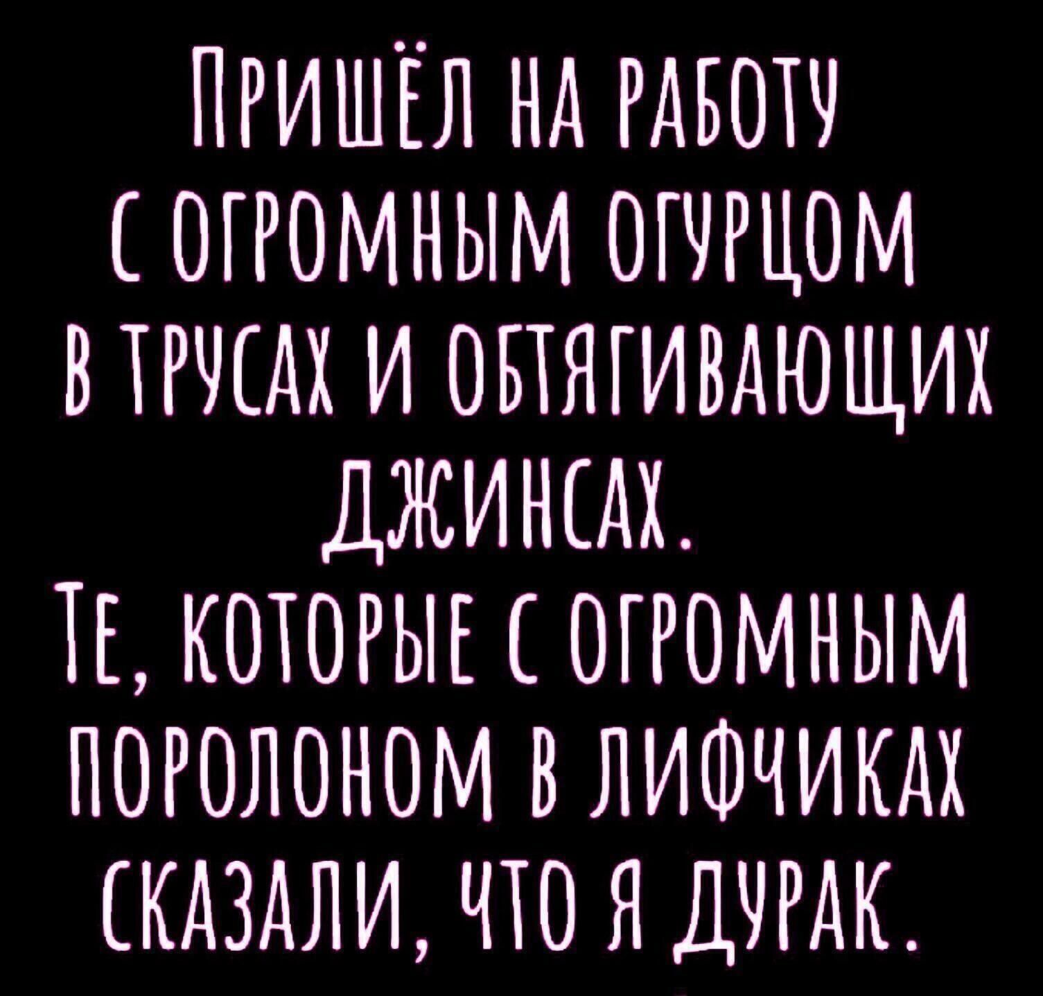 ПРИШЁЛ НА РАБОТЧ ОГРОМНЫМ ОГЧРЦОМ ВТРЧЕАА И ОБТЯГИВАЮЩИХ ДЖИНЫХ ТЕ КОТОРЫЕ ОГРОМНЫМ ПОРОЛОНОМ В ЛИФЧИКАХ КАЗАЛИ ЧТО Я ДУРАК