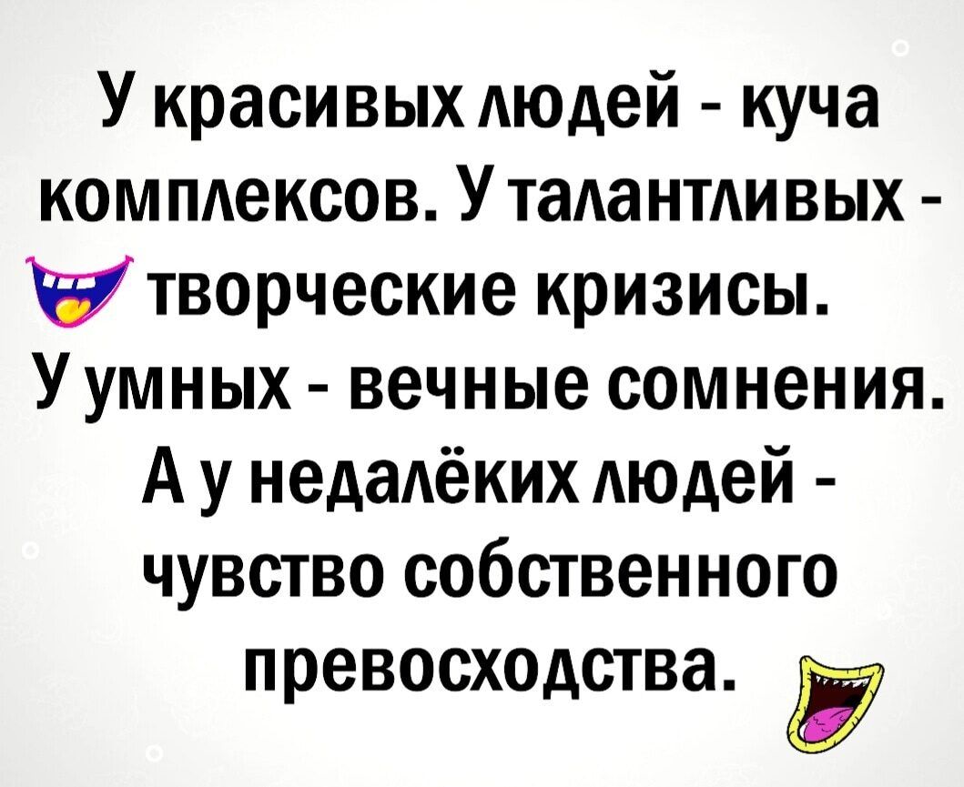 У красивых людей куча комплексов У талантливых и творческие кризисы У умных вечные сомнения А у недадёких людей чувство собственного превосходства