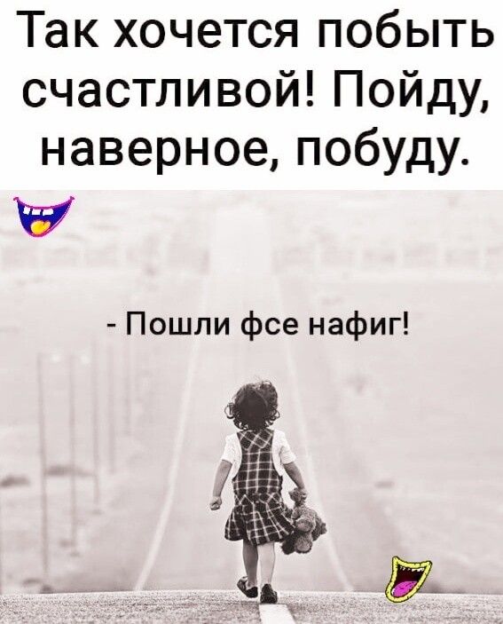 Так хочется побыть счастливой Пойду наверное побуду Пошли фсе нафиг