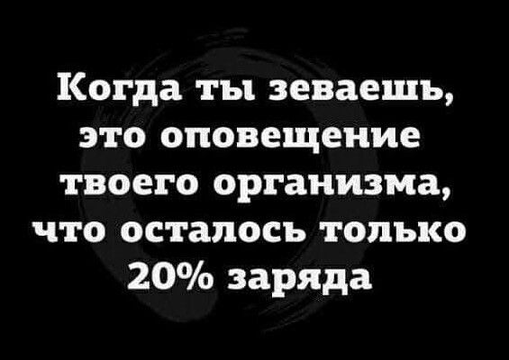 Когда ты зеваешъ это оповещение твоего организма что осталось только 20 заряда