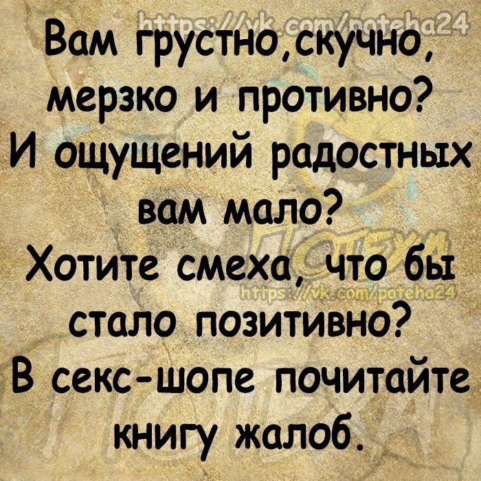 Вам грустноскучмо мерзко и противно ТИ ощущений радостных вам мало_ Хотите Смеха что бы стало позитивнО В секс шопе почитайте книгу жалоб