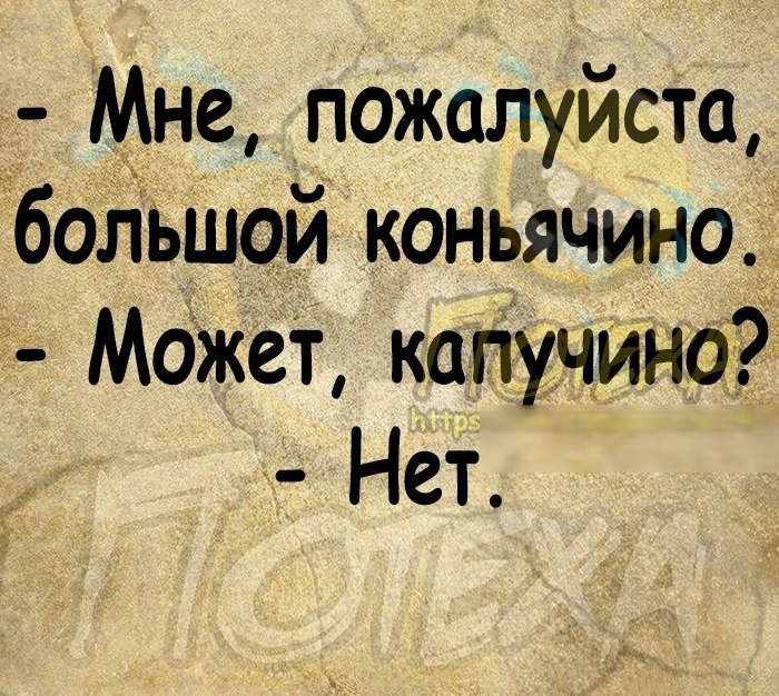 Мне пожалуйста бадьшой коньячино Может капучино Нет