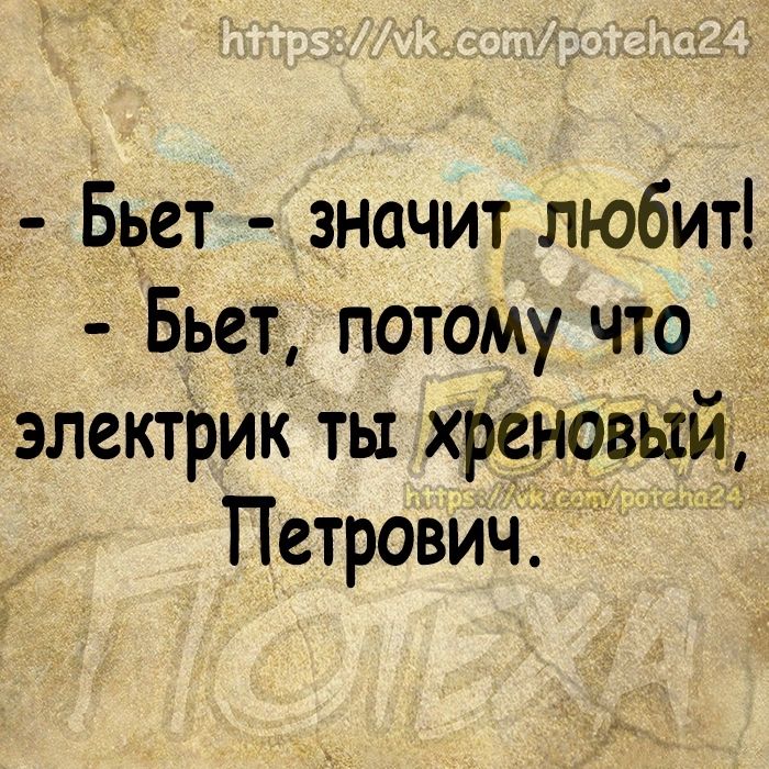 Бьет значит любит Бьет потому что 5 электрик ты хреновыи Петрович