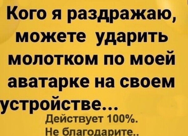 Кого я раздражаю можете ударить молотком по моей аватарке на своем устройстве действует 100 Не бпагодаоите