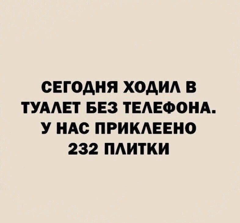 СЕГОДНЯ ХОАИА В ТУААЕТ БЕЗ ТЕАЕФОНА У НАС ПРИКАЕЕНО 232 ПАИТКИ