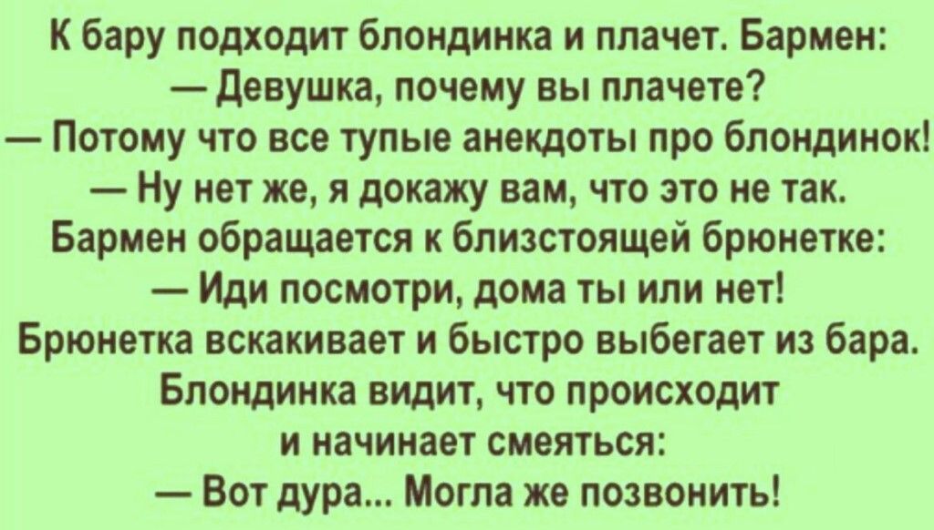 К Бару подходит блондинка и плачет Бариеи девушка почему вы мачете Потому что все тупые аивщдты про бпоидииок Ну квт же я покажу вам что это не так Бариеи обращается к блицстеящей Брюнетка Иди посмотри дома ты или нет Брюнетка вскакивает и быстро выбегает из бара Блондинка видит что происходит и начинает смеяться Вот дура Могла же позвонить