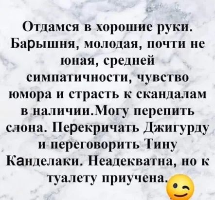 Отдамся в хорошие руки Баръкшня молодая почти не юная средней СИМПдТИЧНОСТИ ЧУВСТВО юмора и страсть к скандалам в наличииМогу перепить слона Перекричать Джигурду и переговорить Тину Канделаки Неадекватна но к туалету приучена
