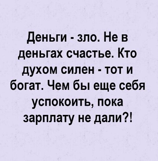 деньги зло Не в деньгах счастье Кто духом силен тот и богат Чем бы еще себя успокоить пока зарплату не дали