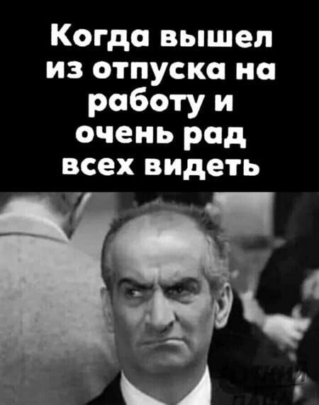 Когда вышел из отпуска на работу и очень рад всех видеть