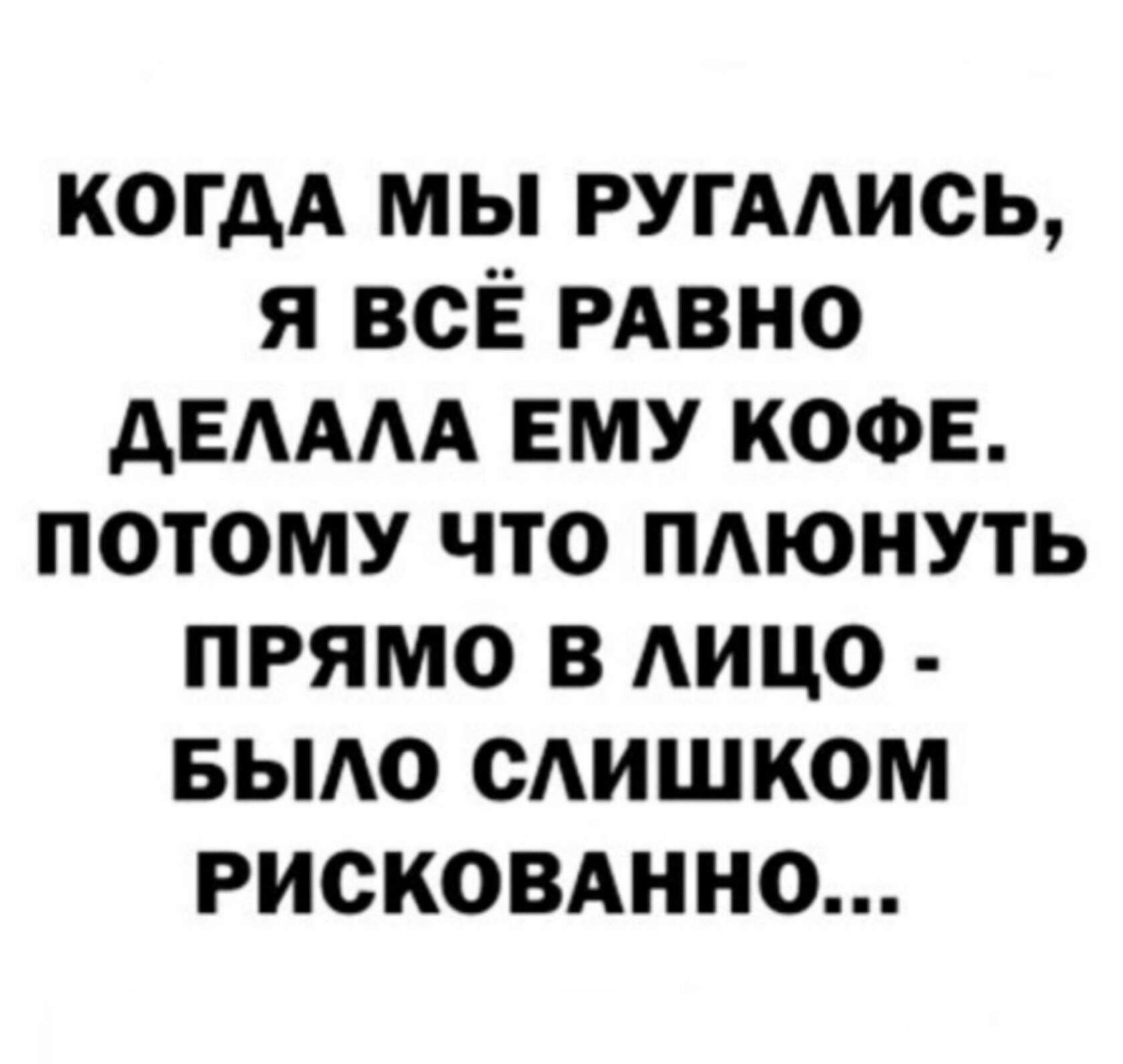 когдА мы ругмись я всЁ РАВНО АЕАААА ему кофе потому что пдюнуть прямо в АИЦО БЫАО САИШКОМ рисковднно
