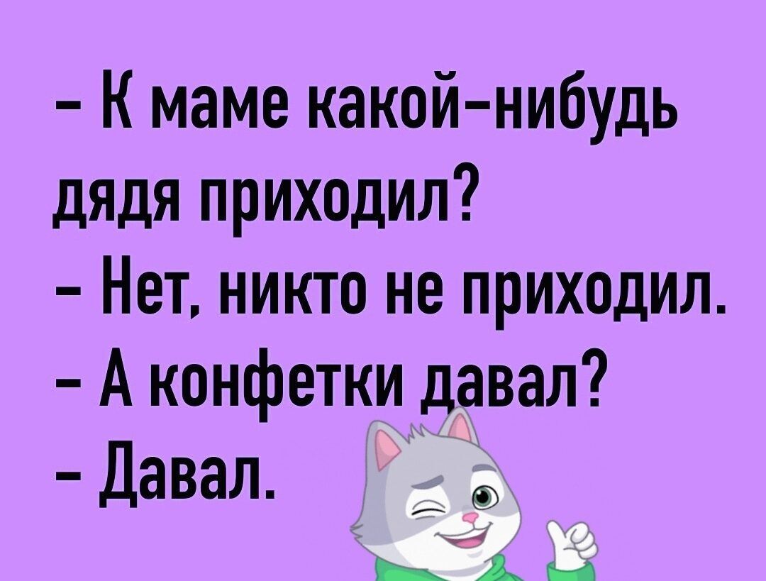 К маме какой нибудь дядя приходил Нет никто не приходил А конфетки давал Давап го