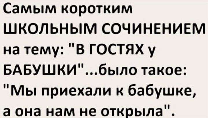 Самым коротким ШКОЛЬНЫМ СОЧИНЕНИЕМ на тему В ГОСТЯХ у БАБУШКИбыло такое Мы приехали к бабушке а она нам не открыла