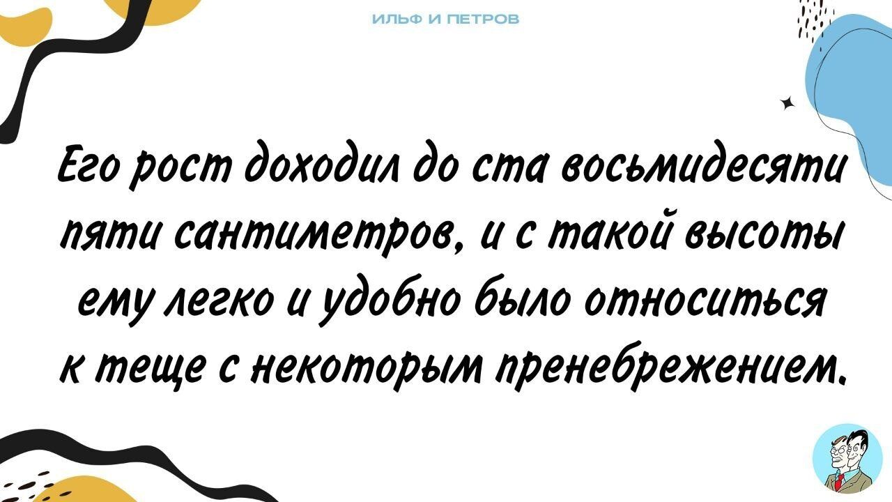 Его рост доходил до ста восьмидесяти пяти сантиметров и с такои высоты емулегко и удобно было относиться к теще некоторым лроиебрежоииом _