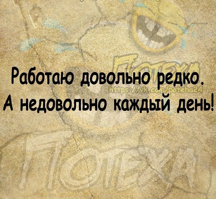 Работаю довольн9 редк9 А недовольно каждый день